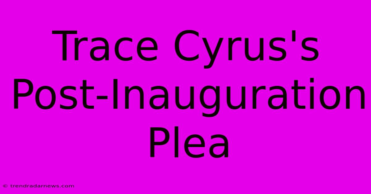 Trace Cyrus's Post-Inauguration Plea