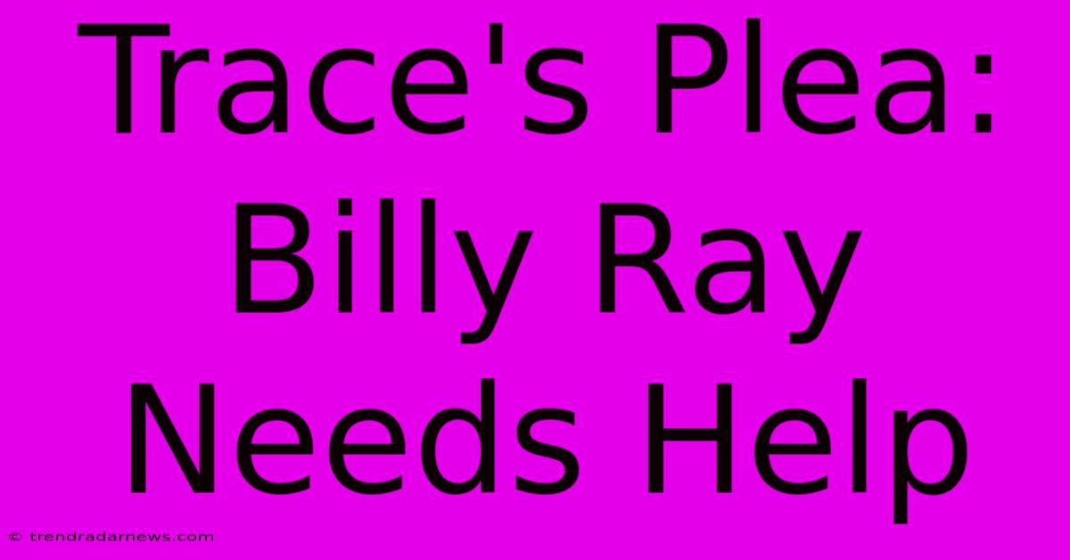 Trace's Plea: Billy Ray Needs Help