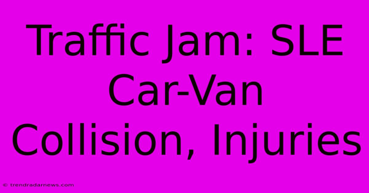 Traffic Jam: SLE Car-Van Collision, Injuries