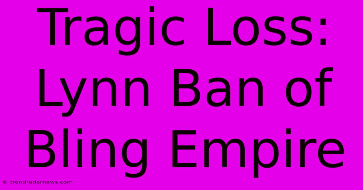 Tragic Loss: Lynn Ban Of Bling Empire