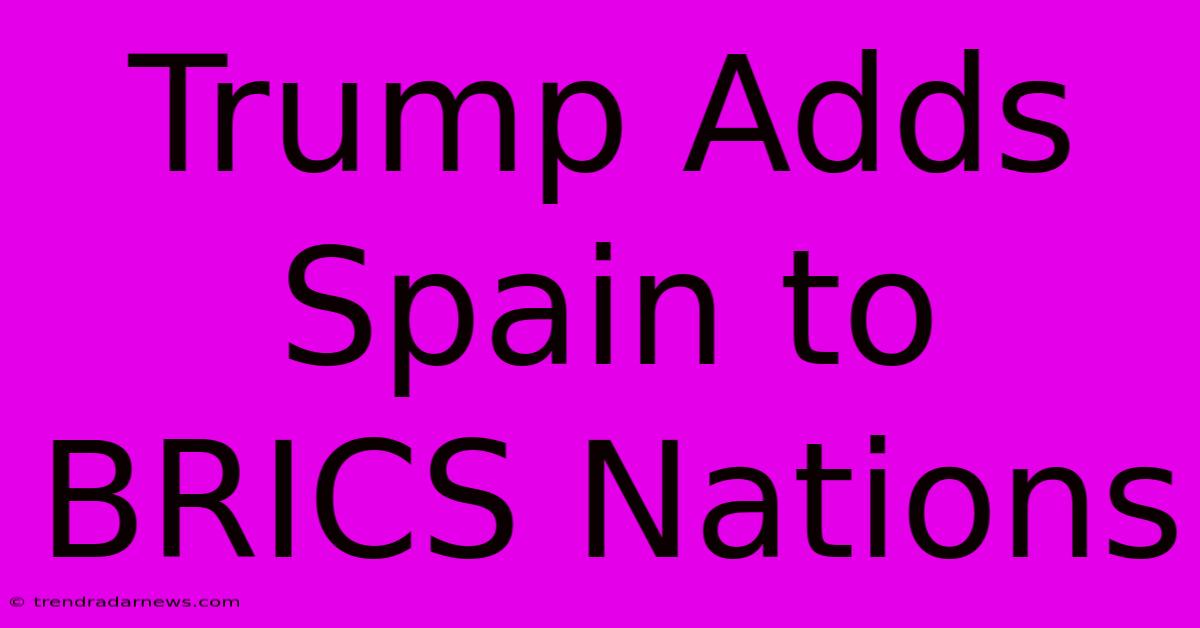 Trump Adds Spain To BRICS Nations