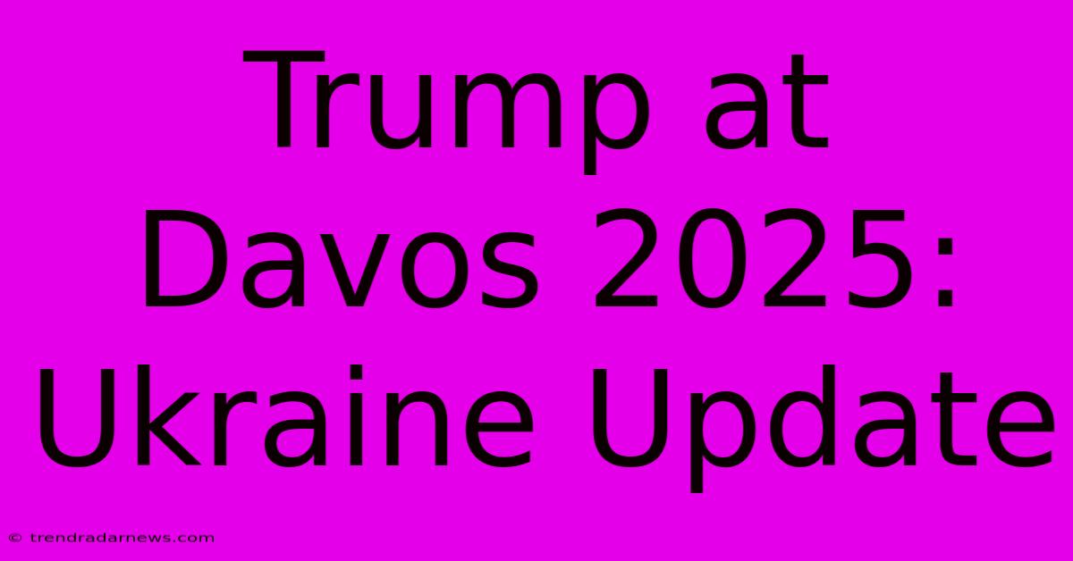 Trump At Davos 2025: Ukraine Update