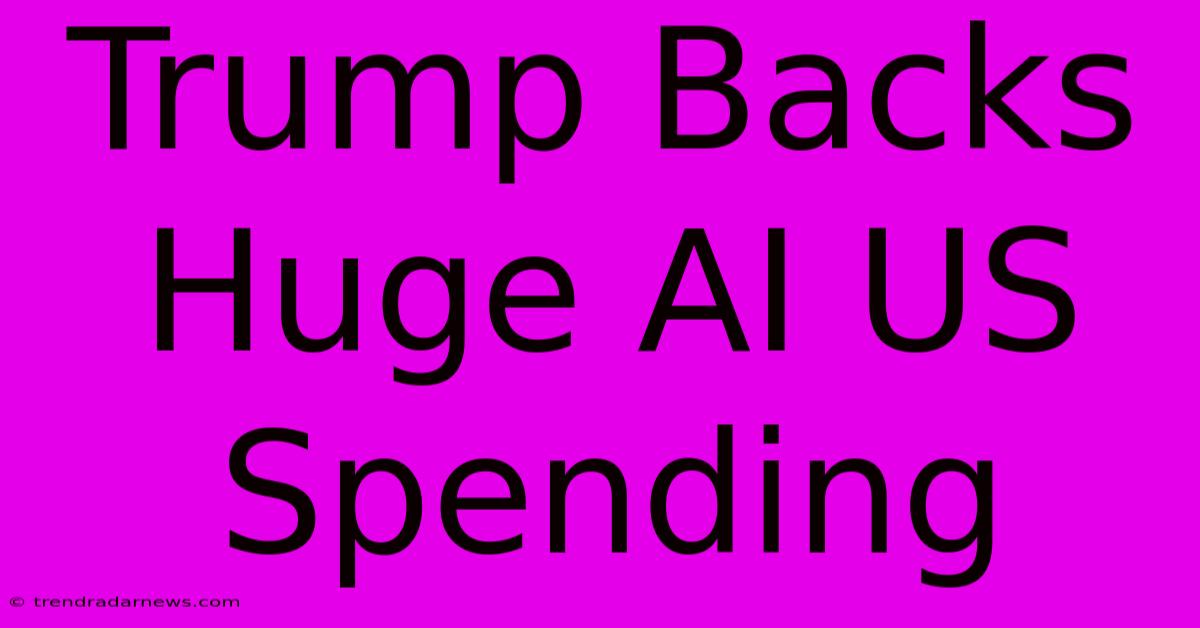 Trump Backs Huge AI US Spending