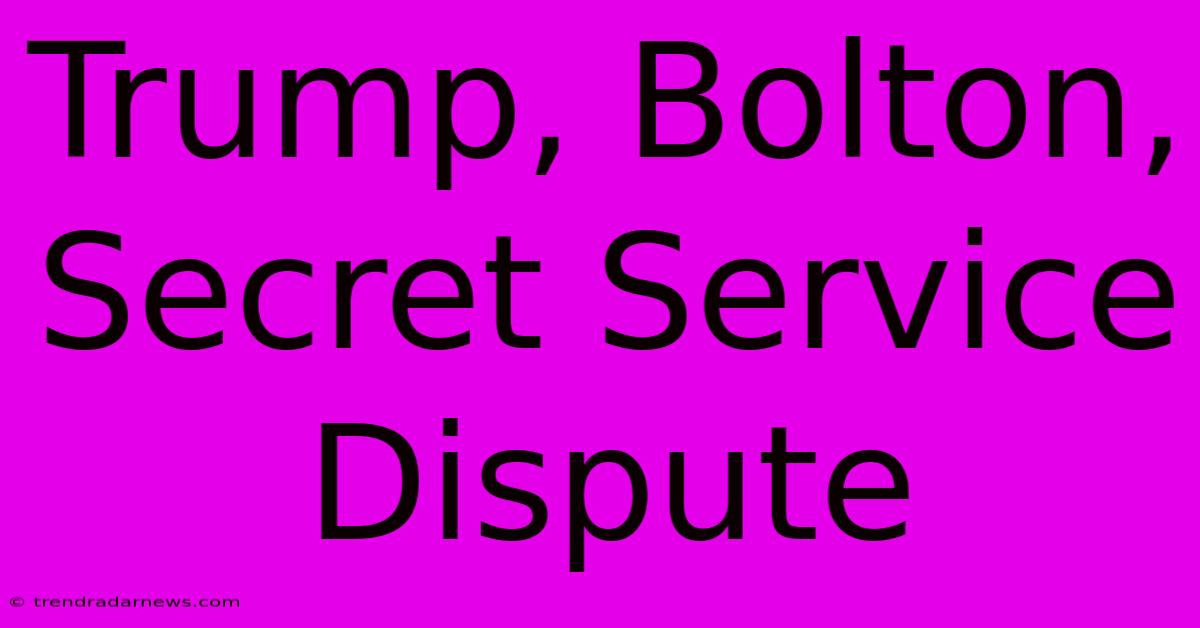 Trump, Bolton, Secret Service Dispute