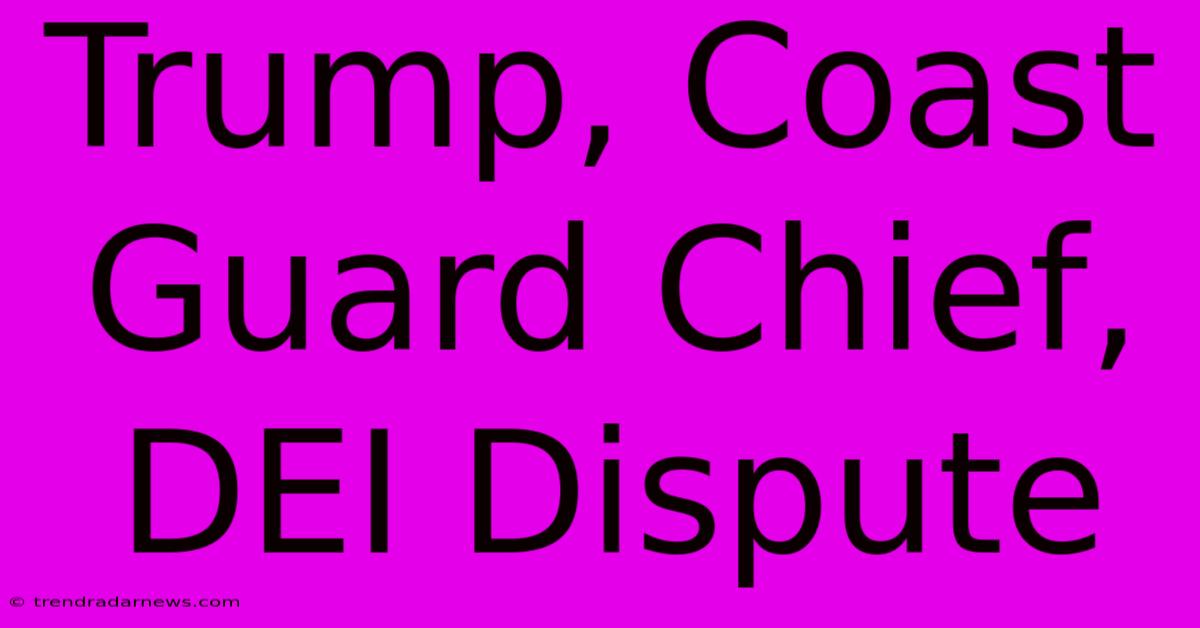 Trump, Coast Guard Chief, DEI Dispute