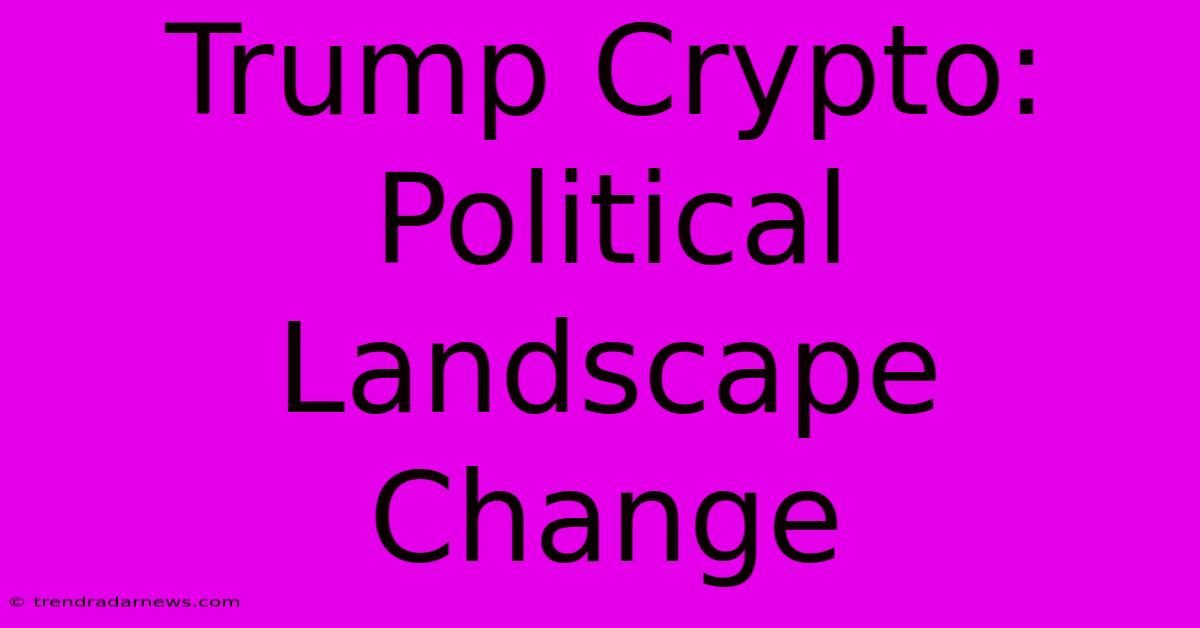 Trump Crypto:  Political Landscape Change