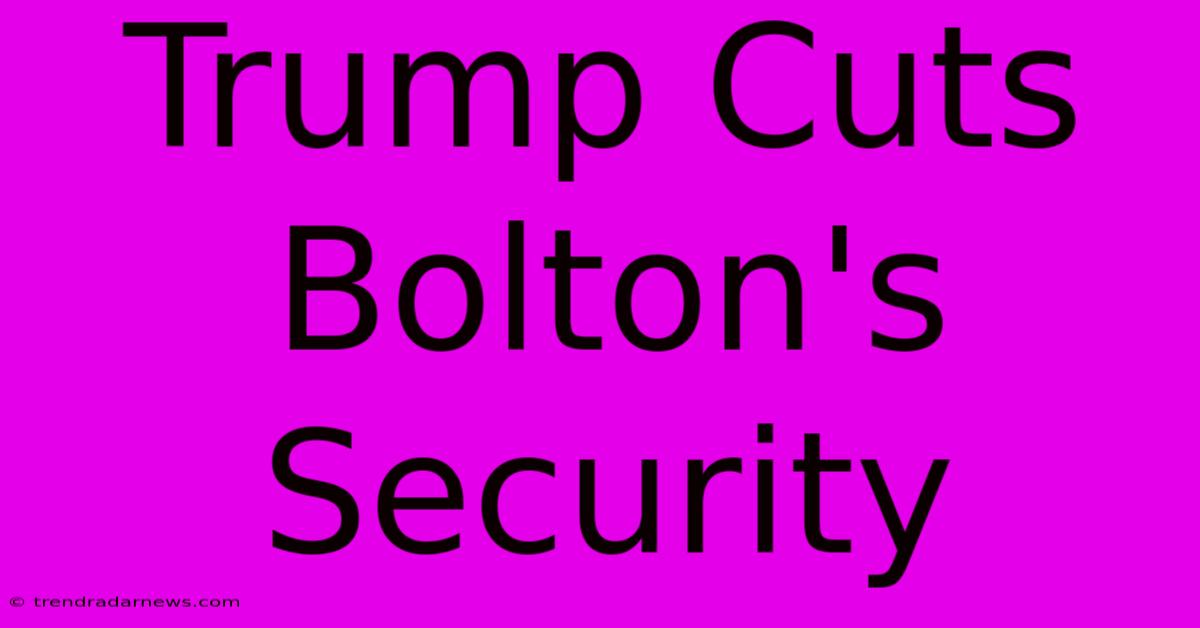 Trump Cuts Bolton's Security