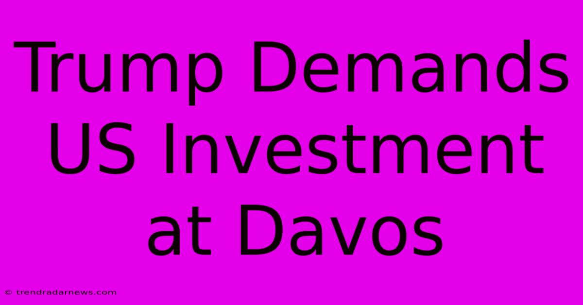 Trump Demands US Investment At Davos