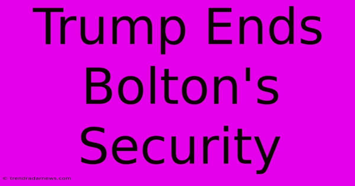 Trump Ends Bolton's Security