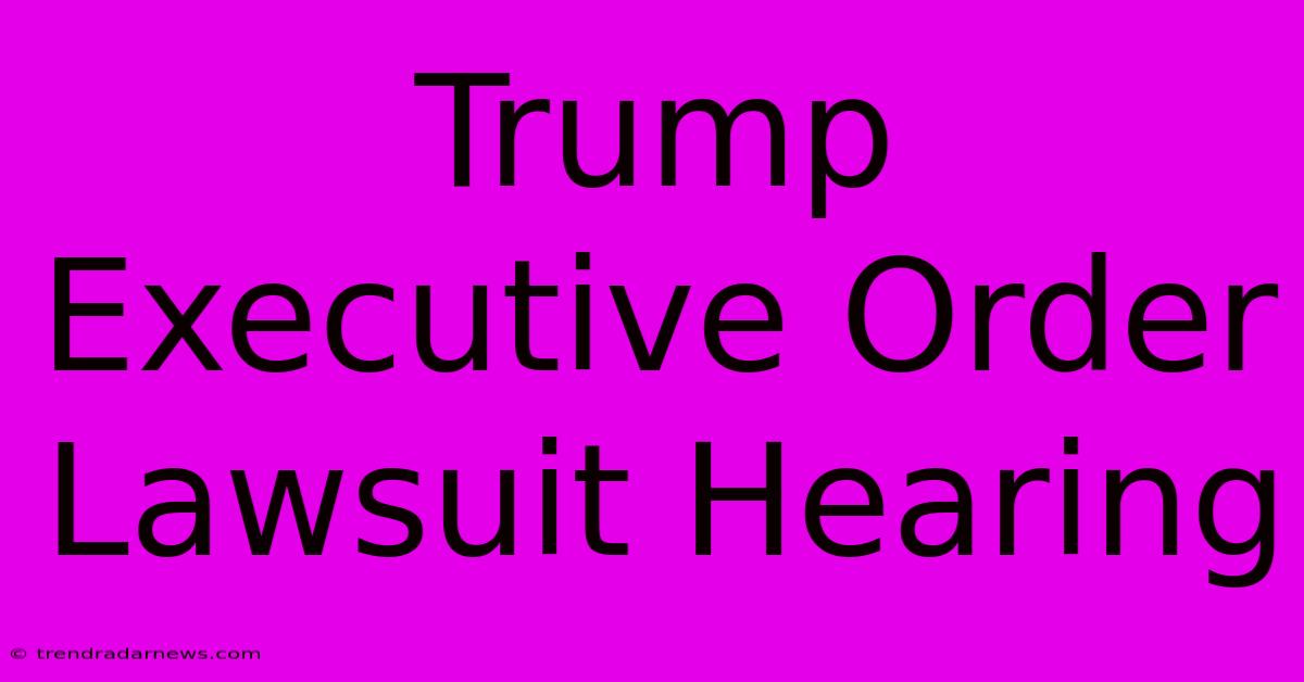 Trump Executive Order Lawsuit Hearing