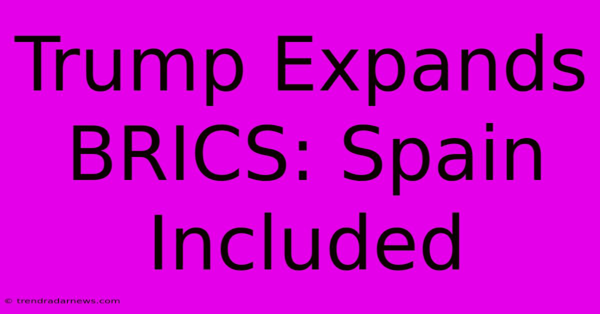 Trump Expands BRICS: Spain Included