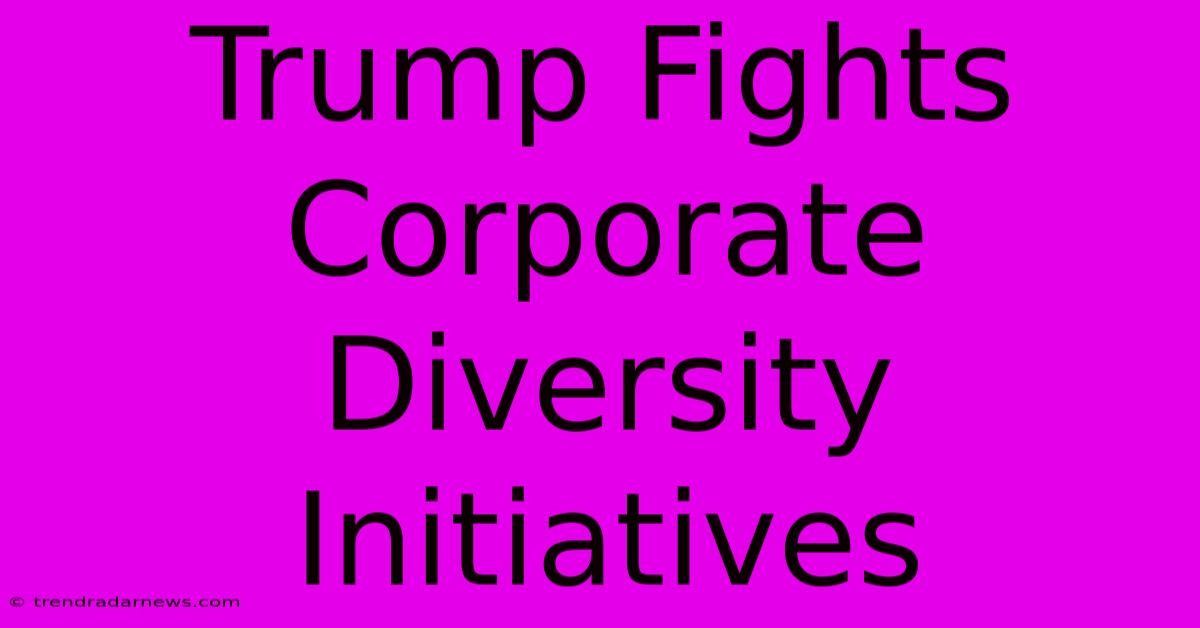 Trump Fights Corporate Diversity Initiatives