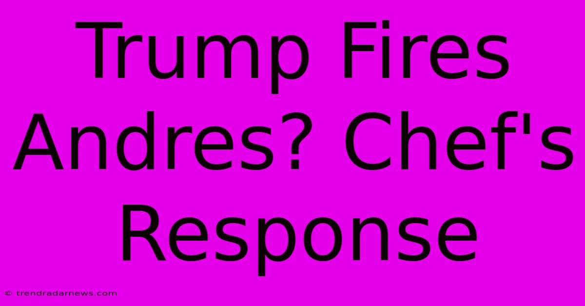 Trump Fires Andres? Chef's Response