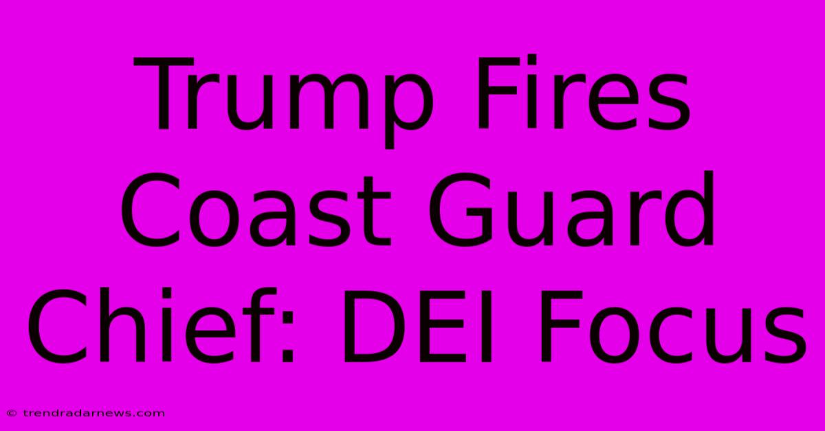 Trump Fires Coast Guard Chief: DEI Focus