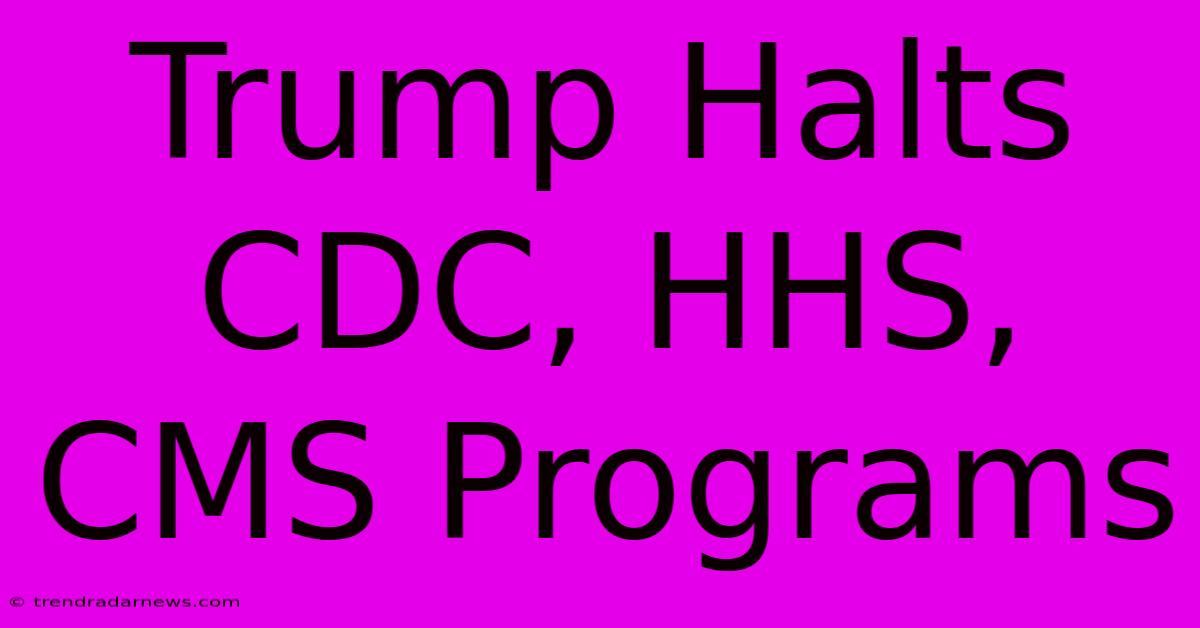 Trump Halts CDC, HHS, CMS Programs