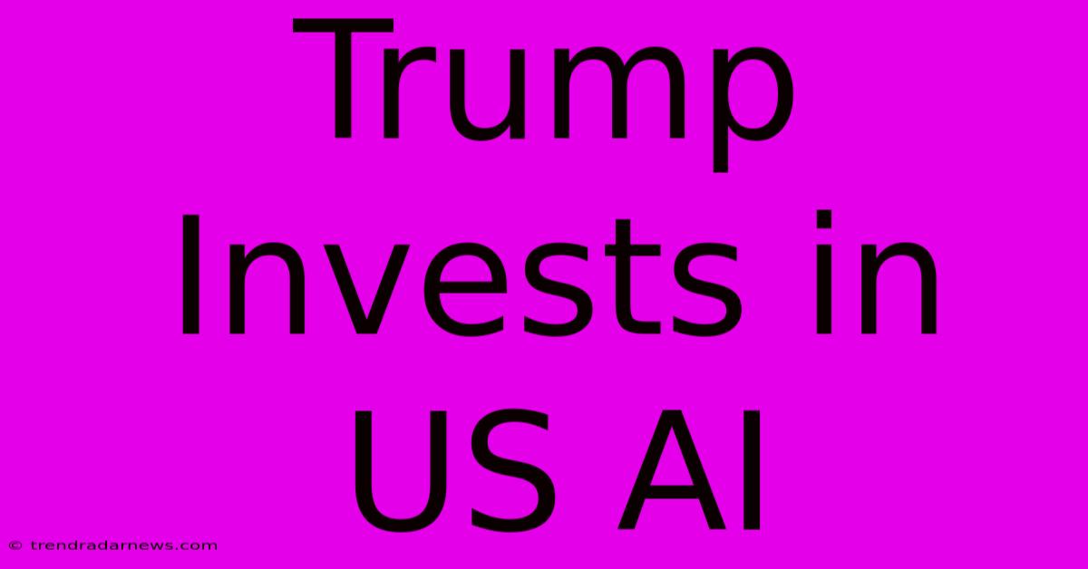 Trump Invests In US AI