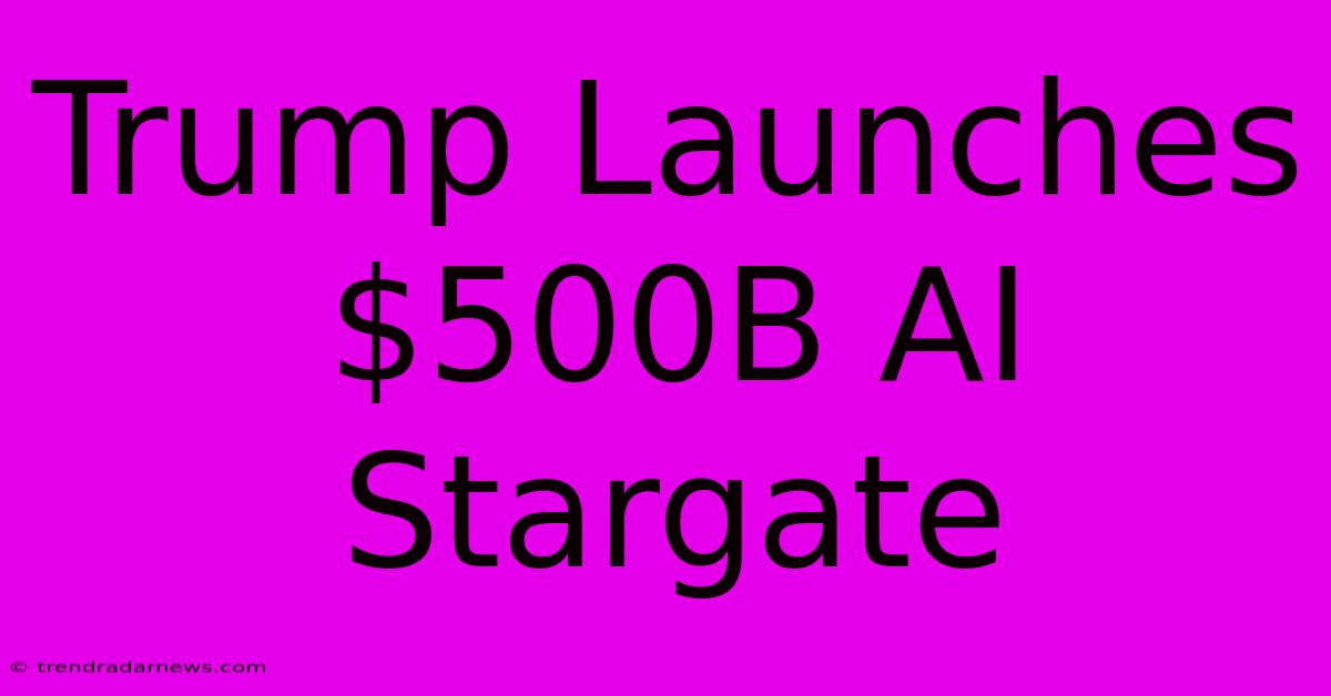 Trump Launches $500B AI Stargate