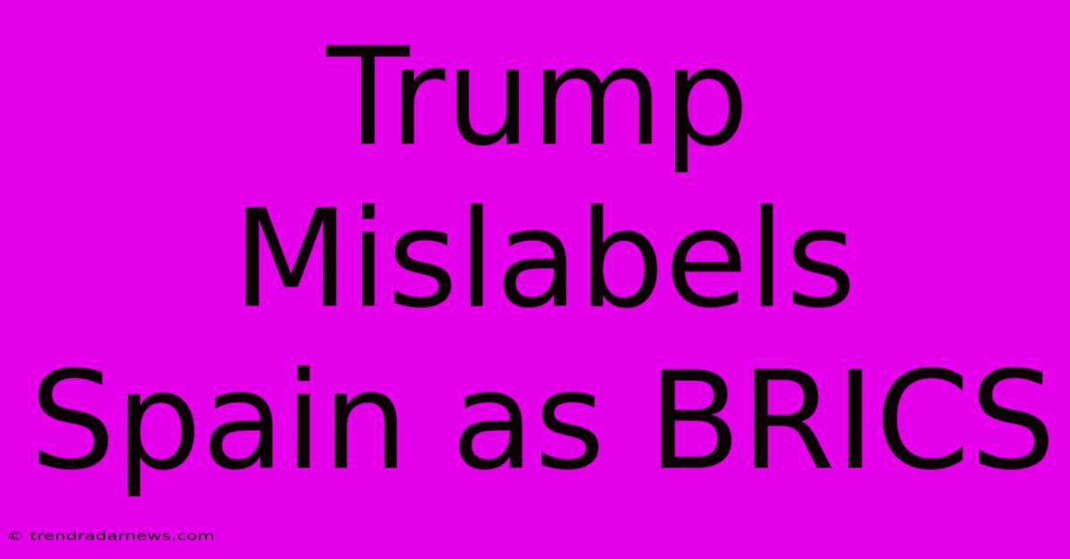 Trump Mislabels Spain As BRICS