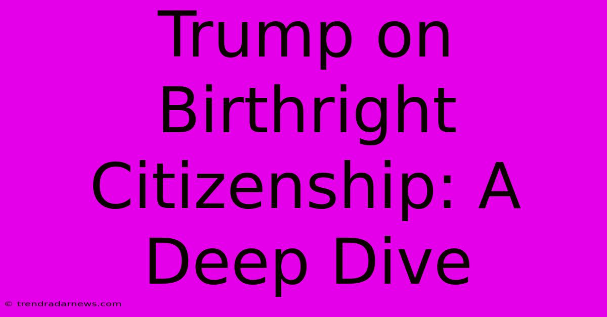 Trump On Birthright Citizenship: A Deep Dive