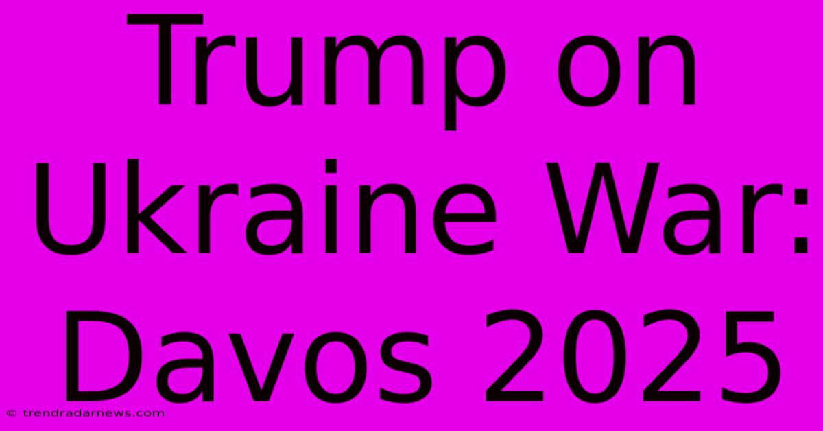 Trump On Ukraine War: Davos 2025