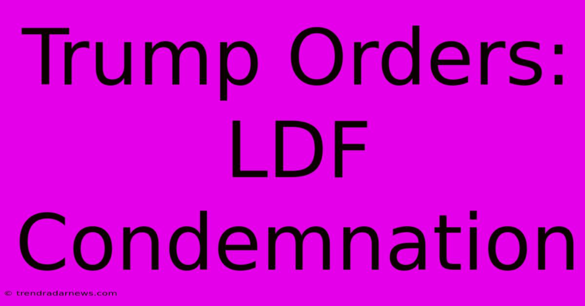 Trump Orders: LDF Condemnation