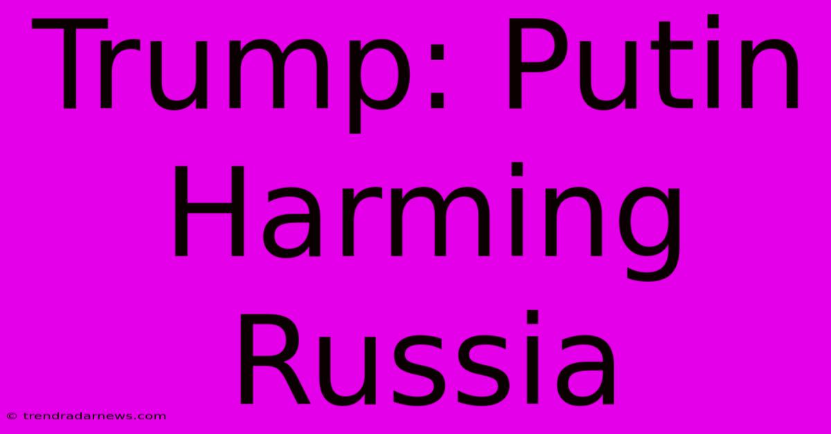 Trump: Putin Harming Russia