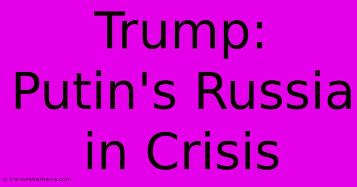 Trump: Putin's Russia In Crisis