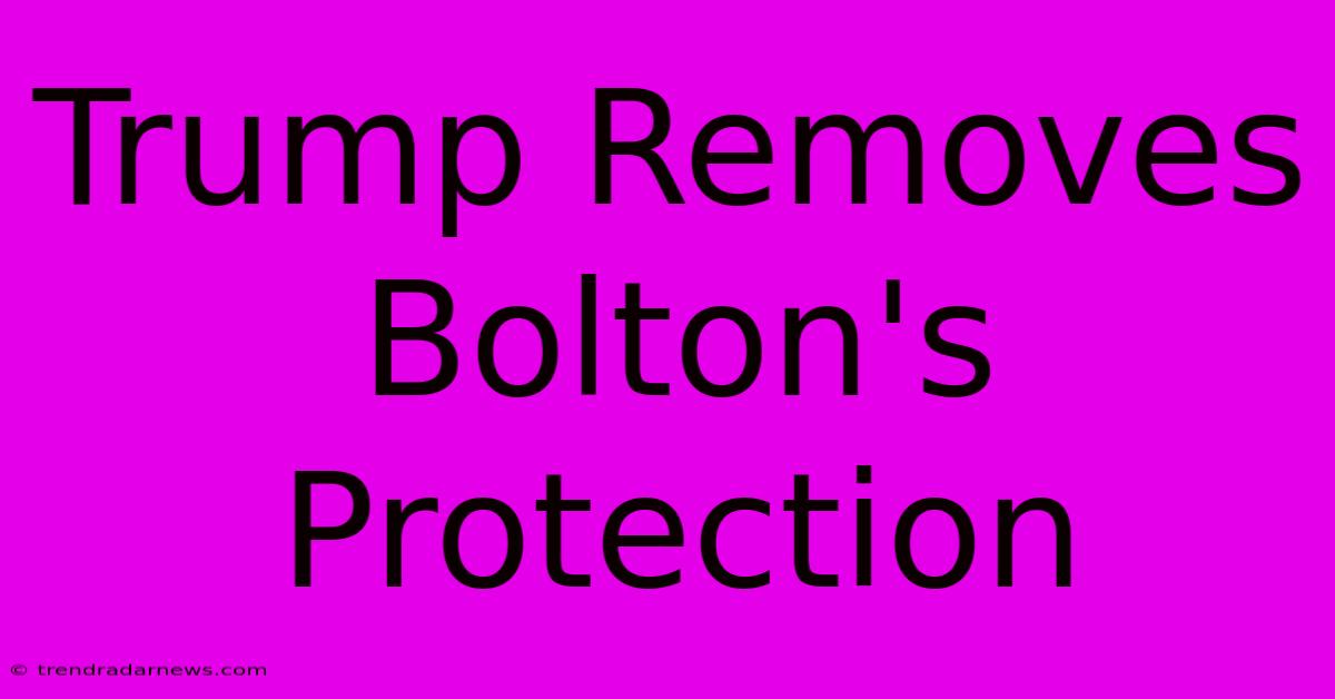 Trump Removes Bolton's Protection