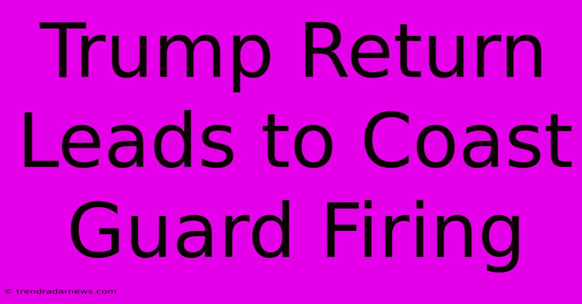 Trump Return Leads To Coast Guard Firing