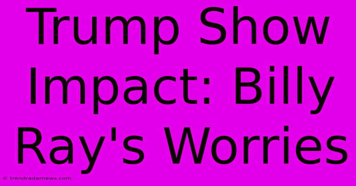 Trump Show Impact: Billy Ray's Worries