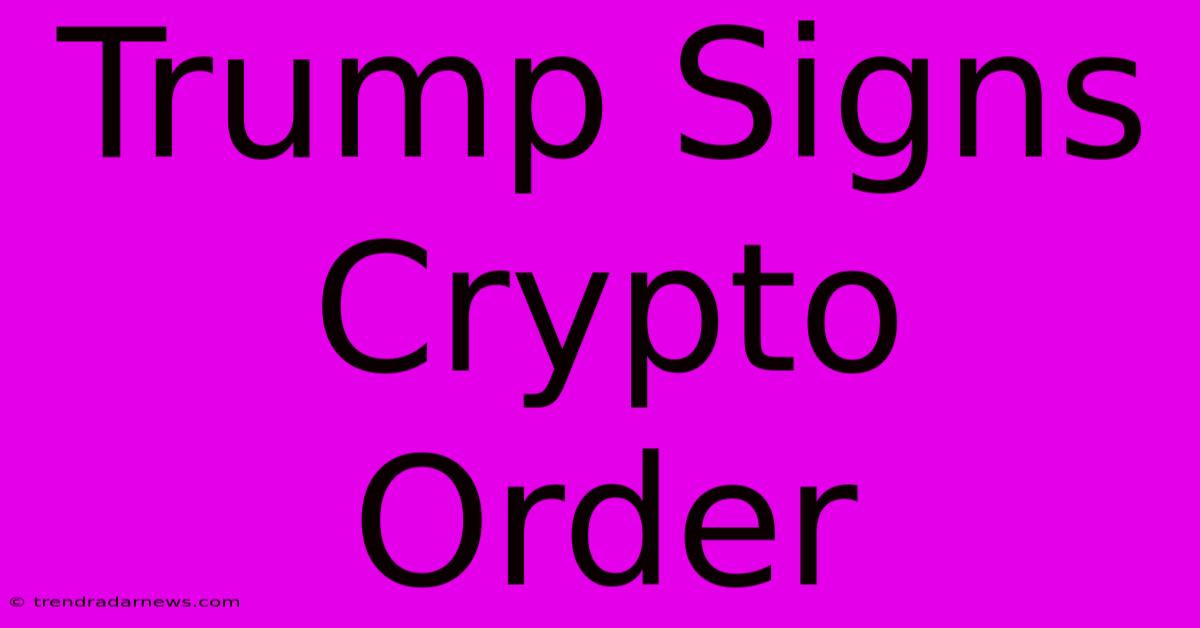 Trump Signs Crypto Order