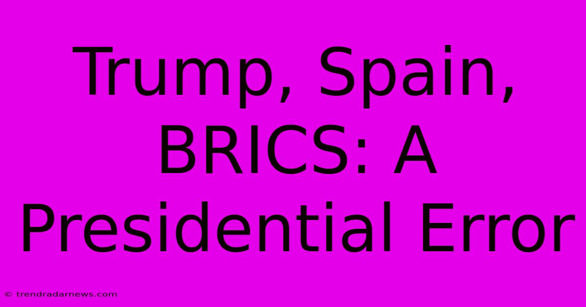 Trump, Spain, BRICS: A Presidential Error