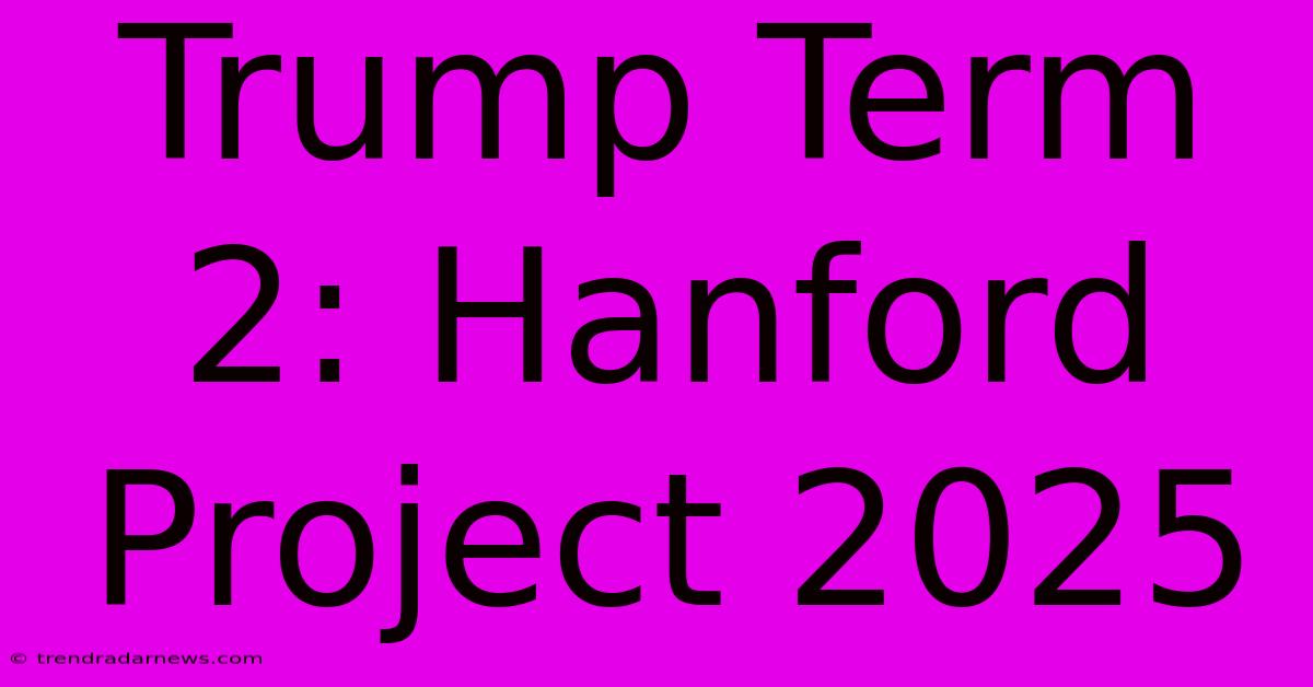 Trump Term 2: Hanford Project 2025