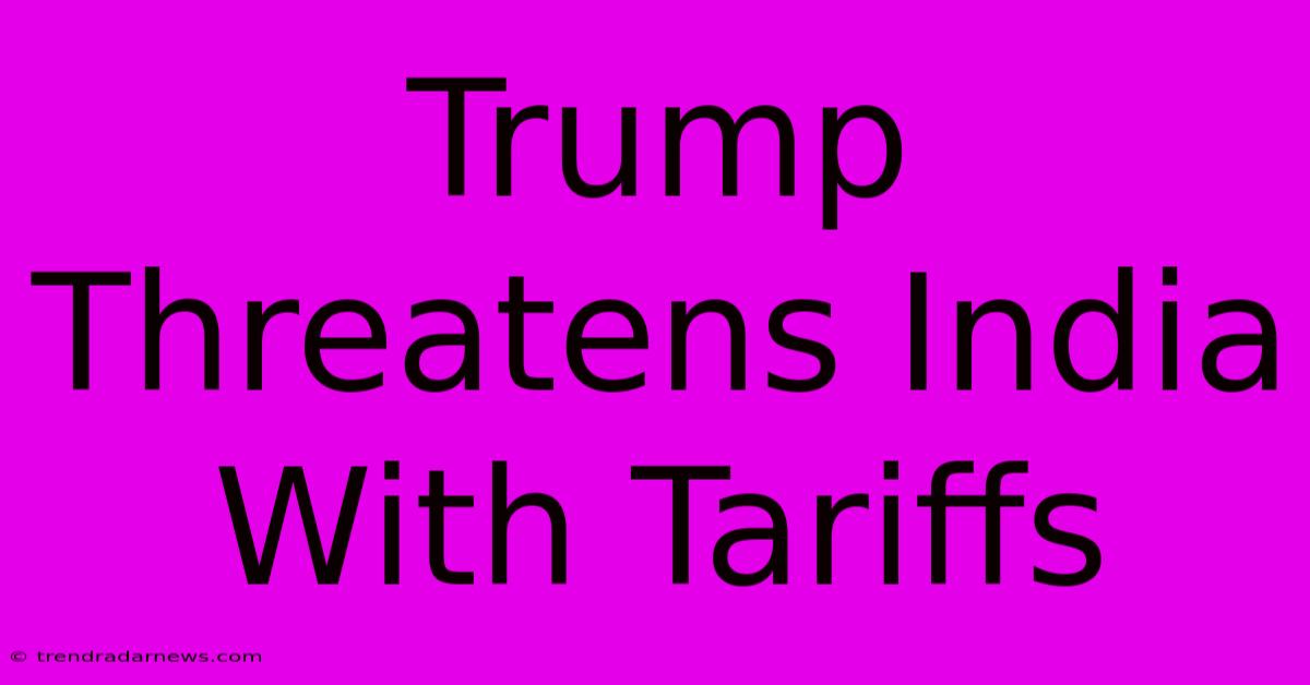 Trump Threatens India With Tariffs