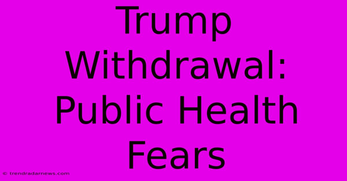 Trump Withdrawal: Public Health Fears