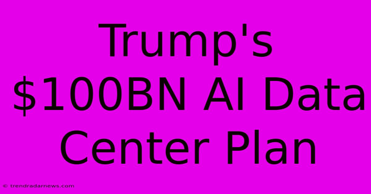 Trump's $100BN AI Data Center Plan