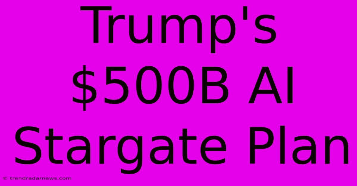 Trump's $500B AI Stargate Plan