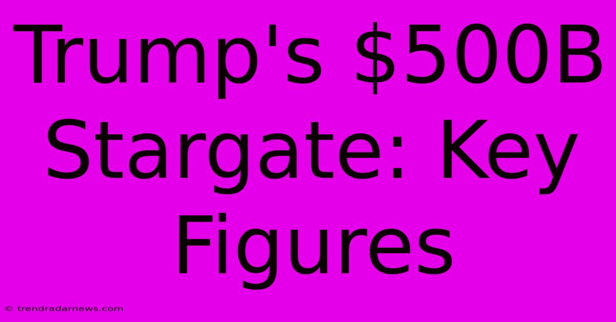 Trump's $500B Stargate: Key Figures