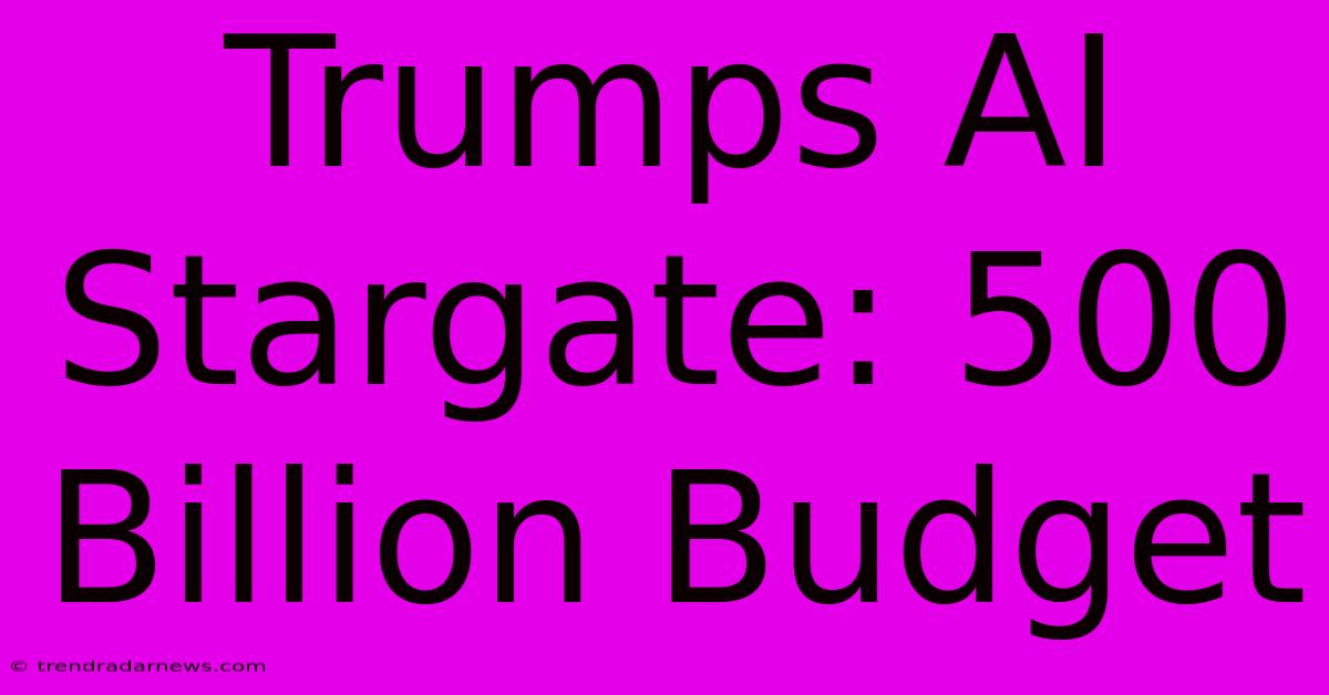 Trumps AI Stargate: 500 Billion Budget