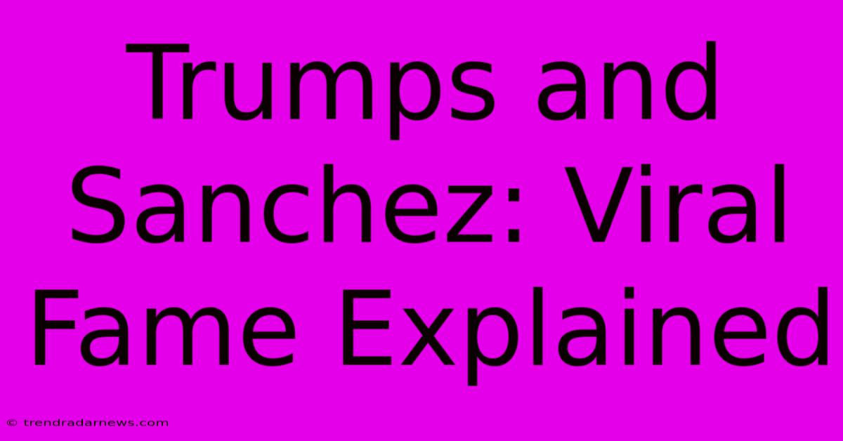 Trumps And Sanchez: Viral Fame Explained