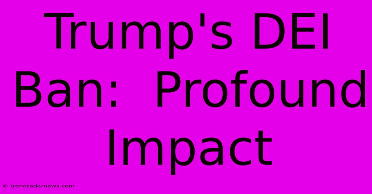 Trump's DEI Ban:  Profound Impact