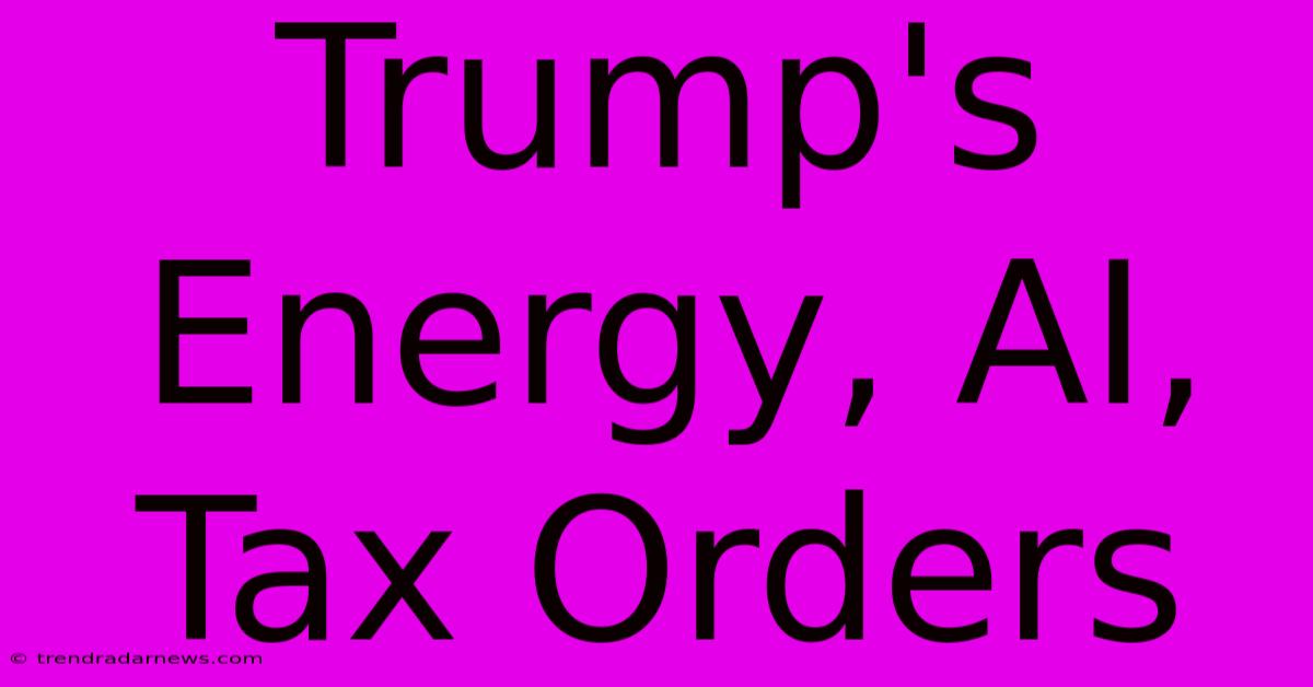 Trump's Energy, AI, Tax Orders