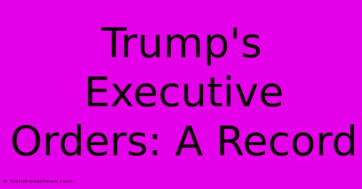 Trump's Executive Orders: A Record