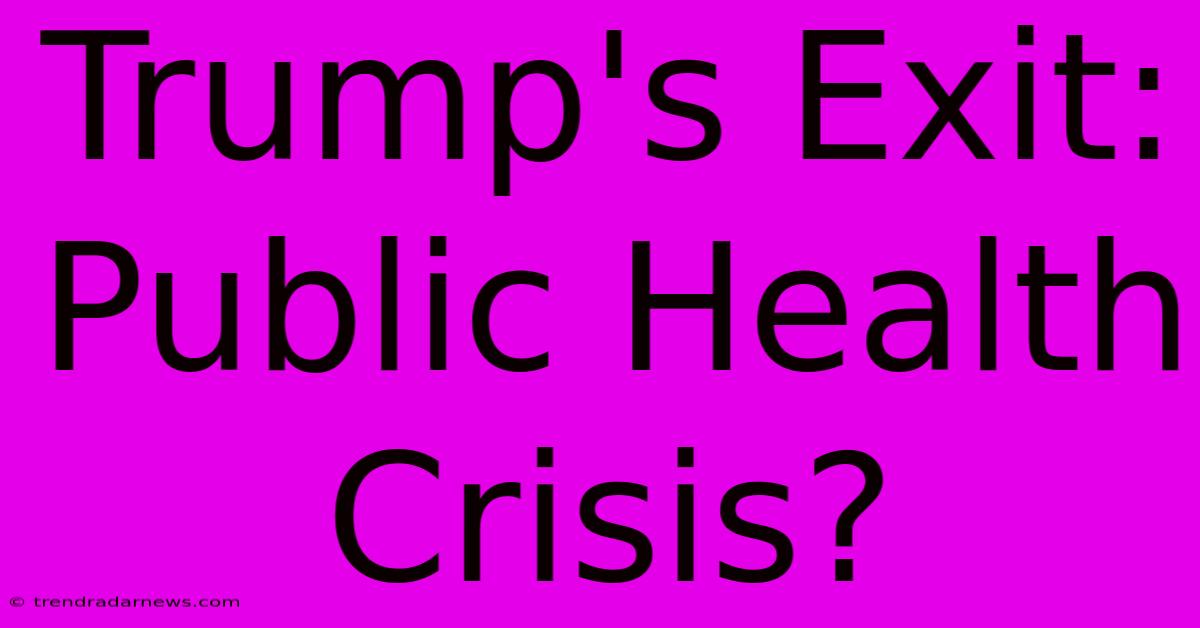 Trump's Exit: Public Health Crisis? 