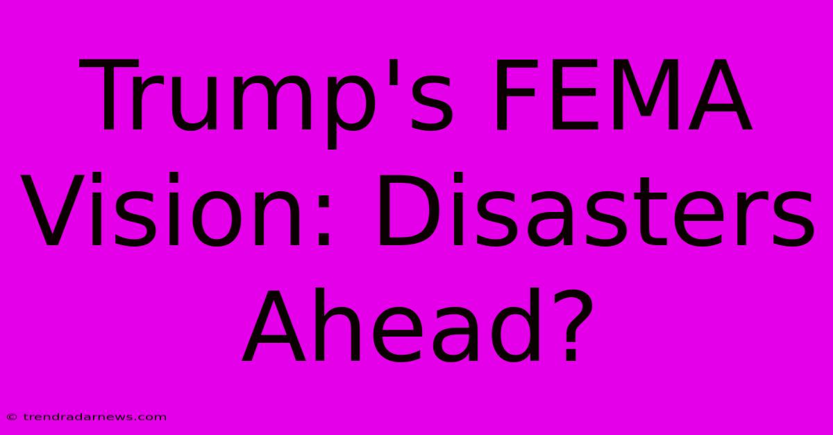 Trump's FEMA Vision: Disasters Ahead?