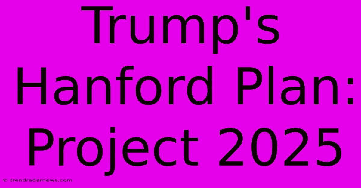 Trump's Hanford Plan: Project 2025