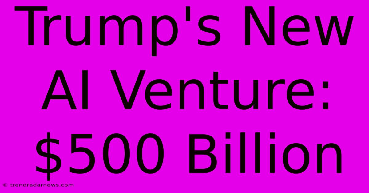 Trump's New AI Venture: $500 Billion