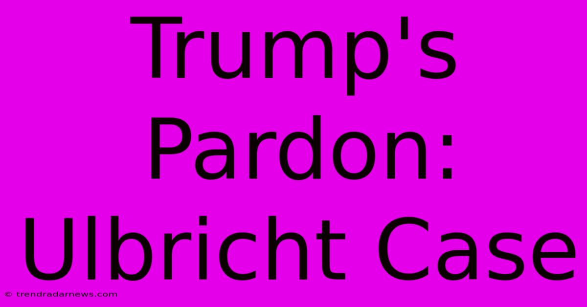 Trump's Pardon: Ulbricht Case