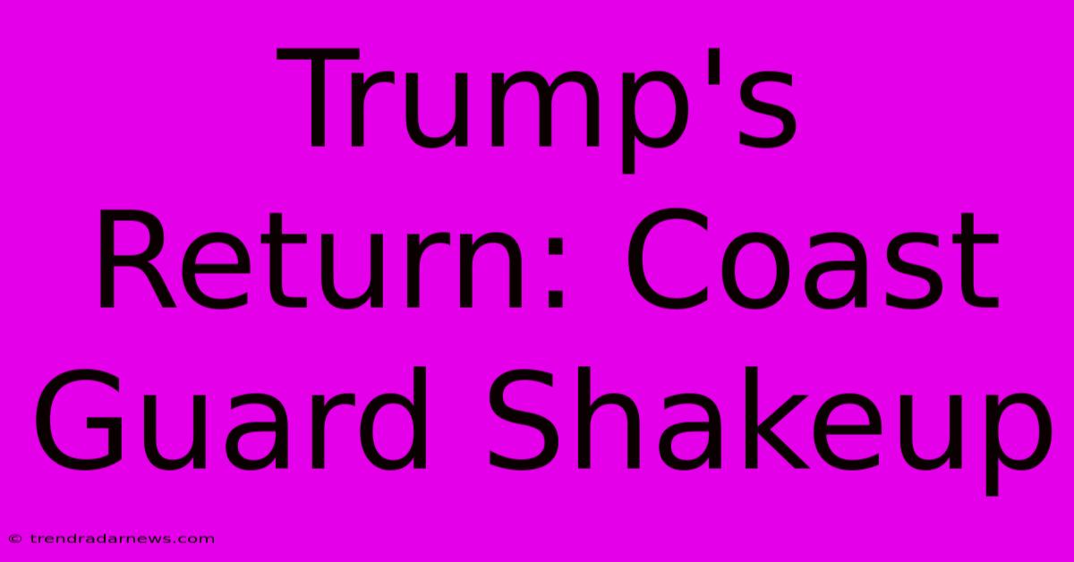 Trump's Return: Coast Guard Shakeup