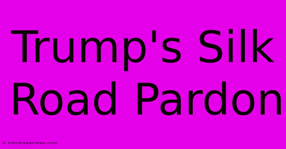 Trump's Silk Road Pardon